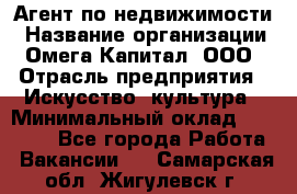 Агент по недвижимости › Название организации ­ Омега-Капитал, ООО › Отрасль предприятия ­ Искусство, культура › Минимальный оклад ­ 45 000 - Все города Работа » Вакансии   . Самарская обл.,Жигулевск г.